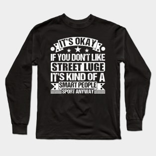 Street luge Lover It's Okay If You Don't Like Street luge It's Kind Of A Smart People Sports Anyway Long Sleeve T-Shirt